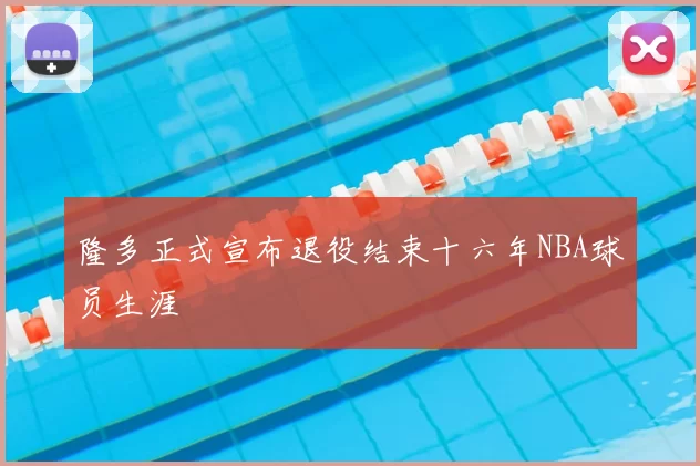 隆多正式宣布退役结束十六年NBA球员生涯