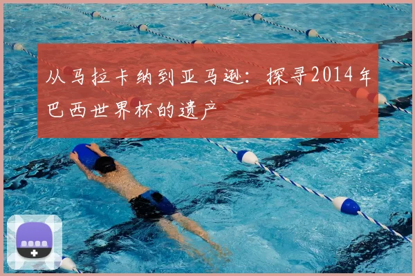 从马拉卡纳到亚马逊：探寻2014年巴西世界杯的遗产