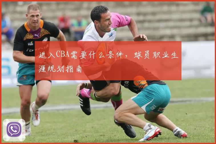进入CBA需要什么条件，球员职业生涯规划指南