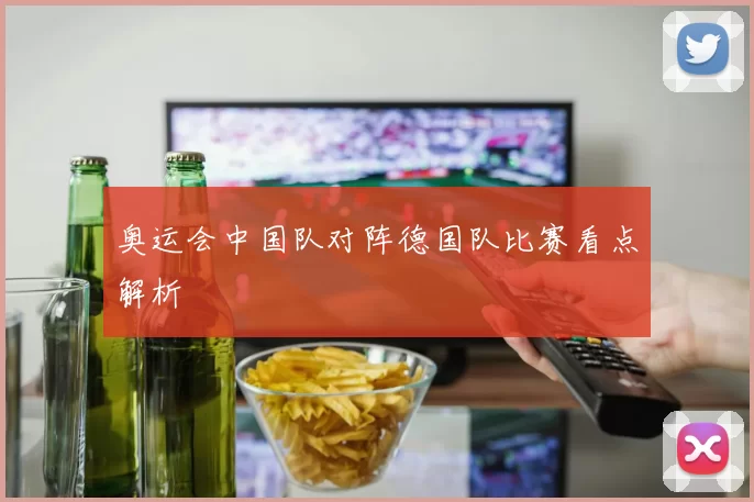 奥运会中国队对阵德国队比赛看点解析