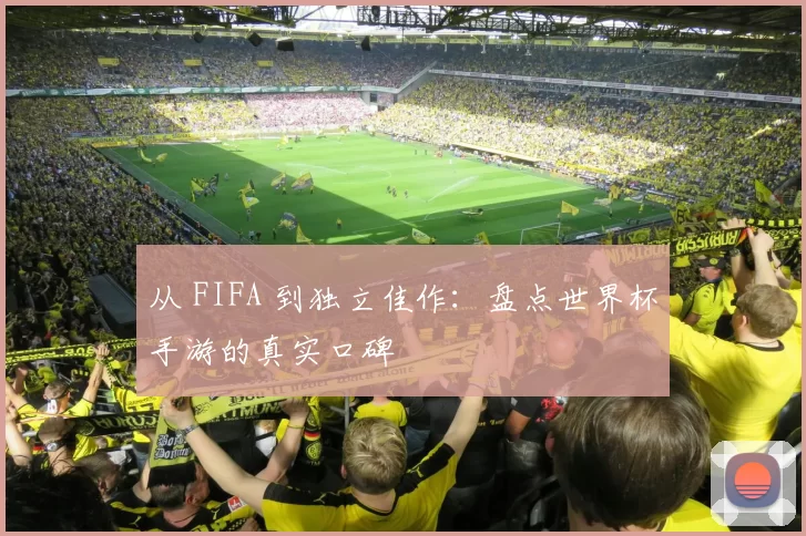 从 FIFA 到独立佳作:盘点世界杯手游的真实口碑