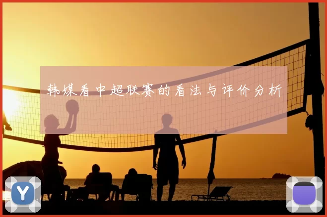 韩媒看中超联赛的看法与评价分析