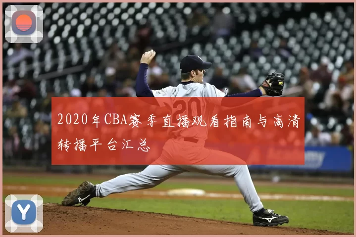 2020年CBA赛季直播观看指南与高清转播平台汇总