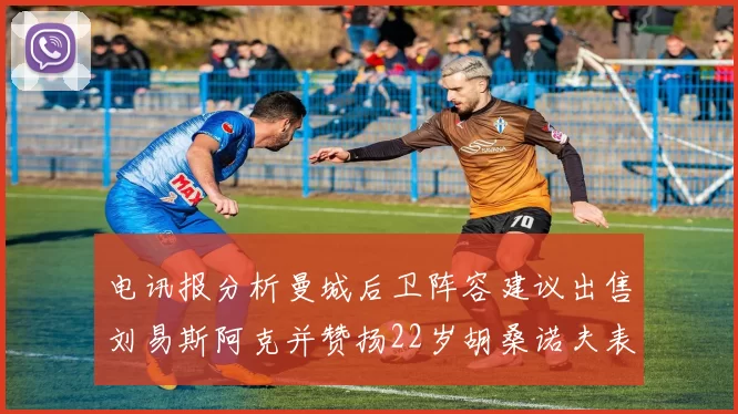 电讯报分析曼城后卫阵容建议出售刘易斯阿克并赞扬22岁胡桑诺夫表现出色