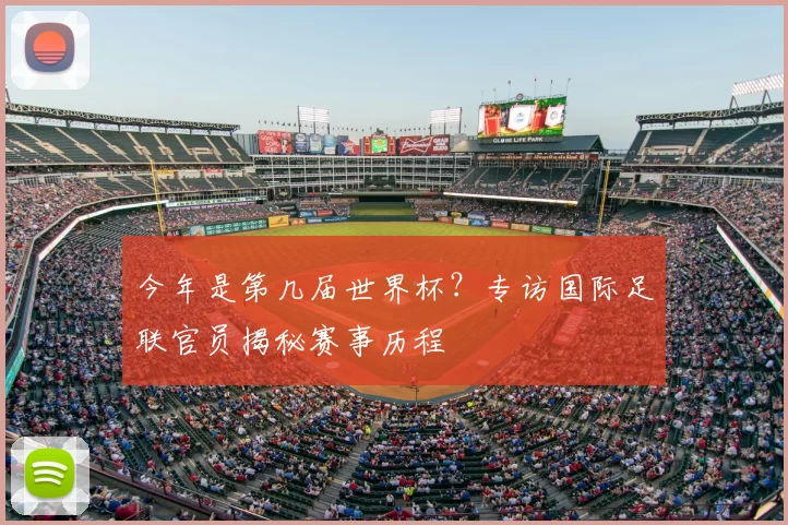 今年是第几届世界杯?专访国际足联官员揭秘赛事历程