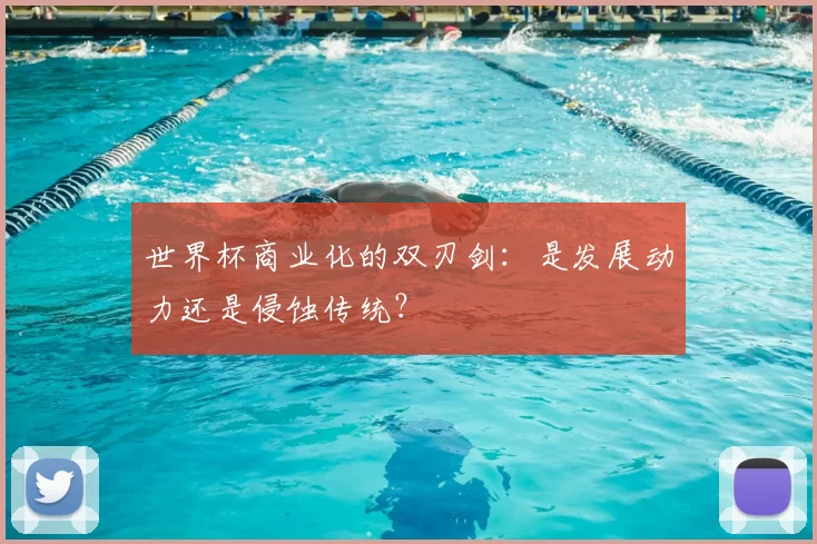 世界杯商业化的双刃剑：是发展动力还是侵蚀传统？