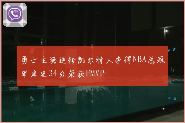 勇士主场逆转凯尔特人夺得NBA总冠军库里34分荣获FMVP