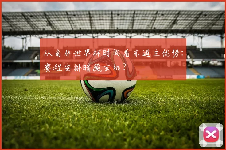 从南非世界杯时间看东道主优势：赛程安排暗藏玄机？