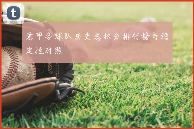 意甲各球队历史总积分排行榜与稳定性对照