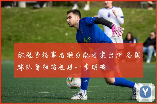 欧冠资格赛名额分配方案出炉 各国球队晋级路径进一步明确