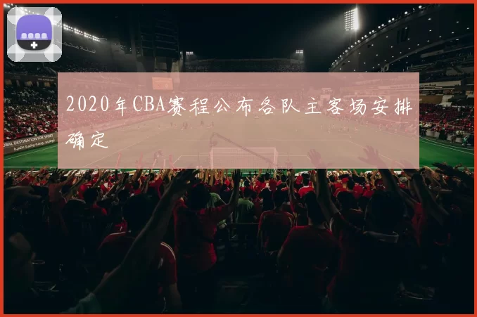 2020年CBA赛程公布各队主客场安排确定