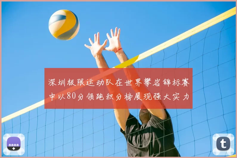深圳极限运动队在世界攀岩锦标赛中以80分领跑积分榜展现强大实力