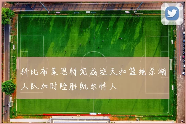 科比布莱恩特完成逆天扣篮绝杀湖人队加时险胜凯尔特人