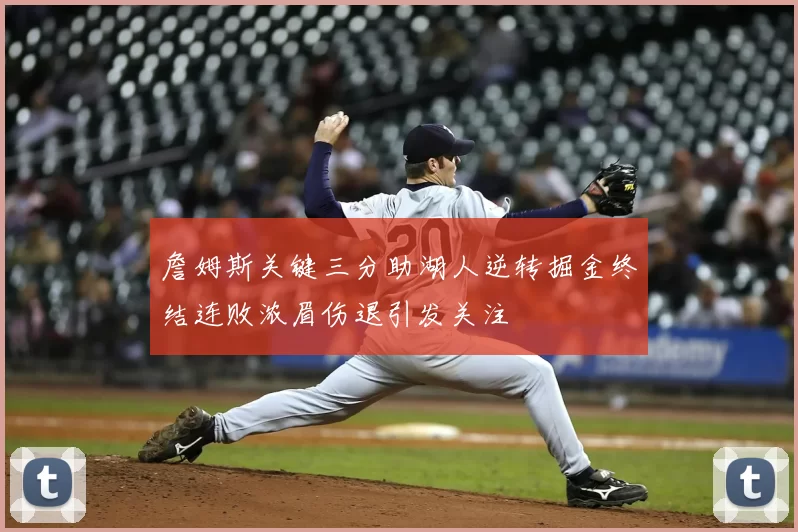 詹姆斯关键三分助湖人逆转掘金终结连败浓眉伤退引发关注