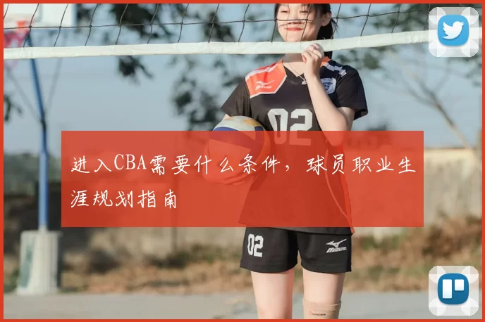 进入CBA需要什么条件，球员职业生涯规划指南
