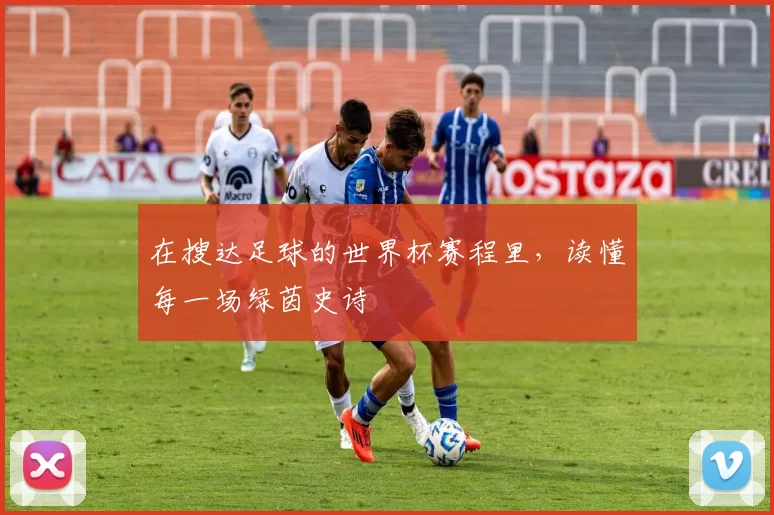 在搜达足球的世界杯赛程里，读懂每一场绿茵史诗