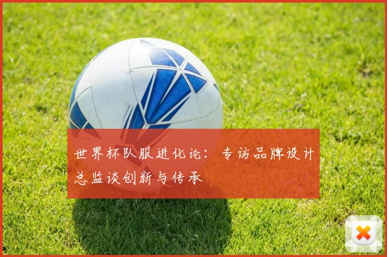 世界杯队服进化论：专访品牌设计总监谈创新与传承