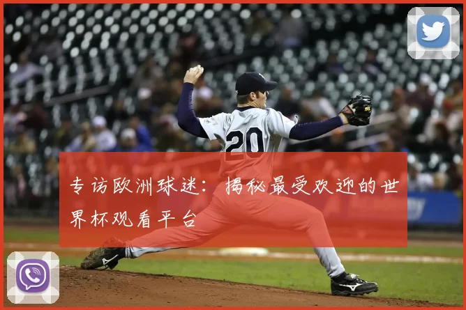 专访欧洲球迷：揭秘最受欢迎的世界杯观看平台
