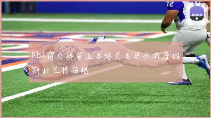 NBA得分榜前五名球员名单公布詹姆斯杜兰特领跑
