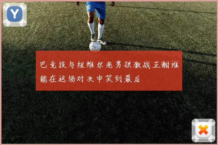 巴竞技与纽维尔老男孩激战正酣谁能在这场对决中笑到最后