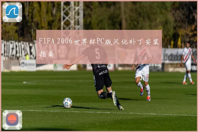 FIFA 2006世界杯PC版汉化补丁安装指南