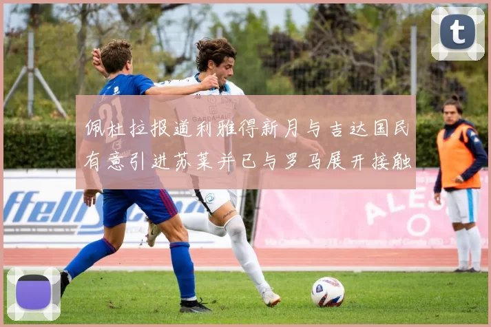 佩杜拉报道利雅得新月与吉达国民有意引进苏莱并已与罗马展开接触