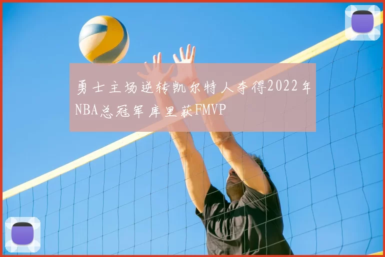 勇士主场逆转凯尔特人夺得2022年NBA总冠军库里获FMVP