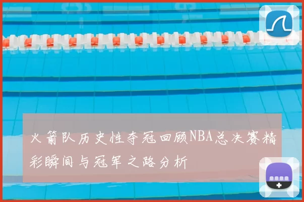 火箭队历史性夺冠回顾NBA总决赛精彩瞬间与冠军之路分析