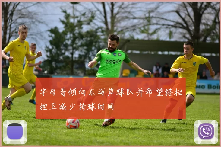 字母哥倾向东海岸球队并希望搭档控卫减少持球时间