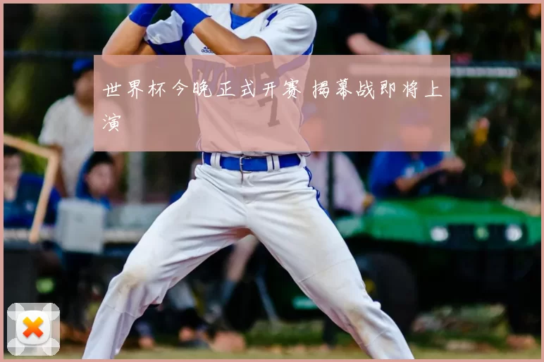 世界杯今晚正式开赛 揭幕战即将上演