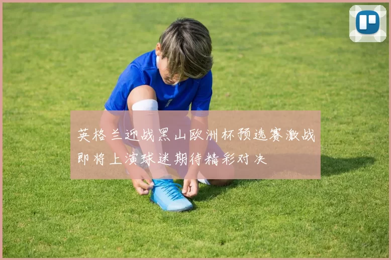 英格兰迎战黑山欧洲杯预选赛激战即将上演球迷期待精彩对决