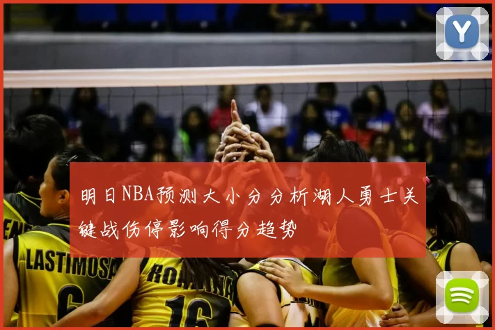 明日NBA预测大小分分析湖人勇士关键战伤停影响得分趋势