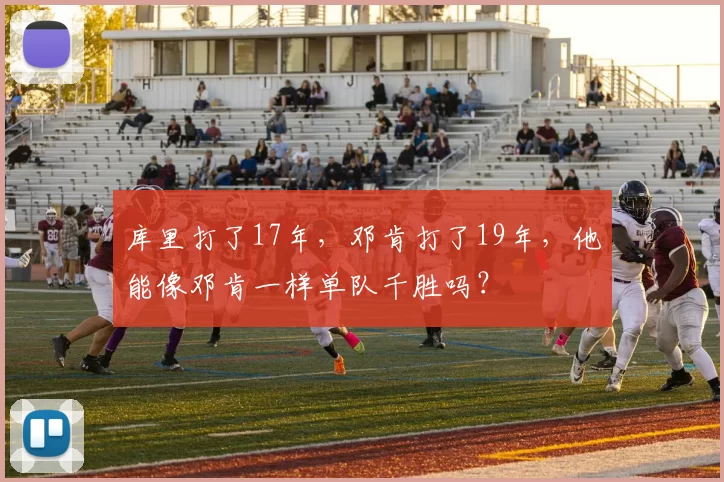 库里打了17年，邓肯打了19年，他能像邓肯一样单队千胜吗？