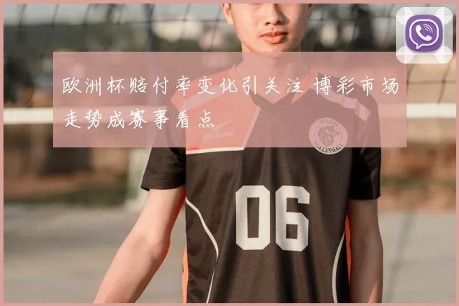 欧洲杯赔付率变化引关注 博彩市场走势成赛事看点