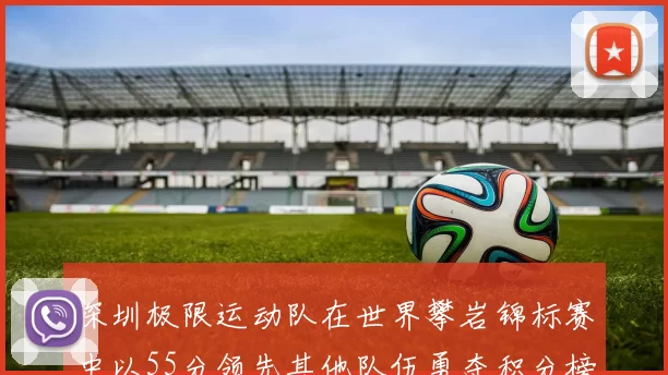 深圳极限运动队在世界攀岩锦标赛中以55分领先其他队伍勇夺积分榜首位