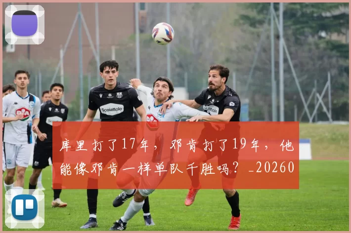 库里打了17年,邓肯打了19年,他能像邓肯一样单队千胜吗?_20260615100258