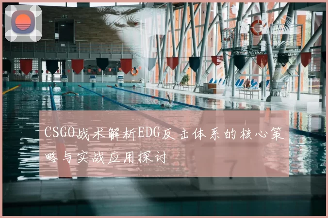 CSGO战术解析EDG反击体系的核心策略与实战应用探讨