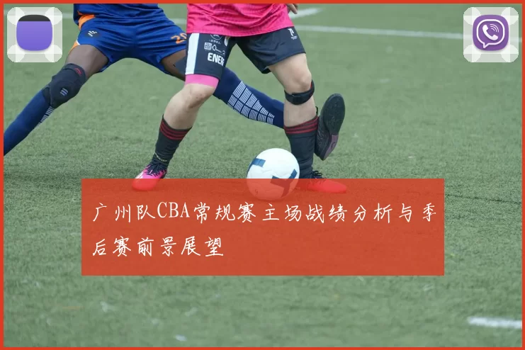 广州队CBA常规赛主场战绩分析与季后赛前景展望