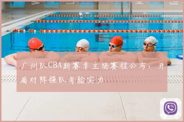 广州队CBA新赛季主场赛程公布，开局对阵强队考验实力
