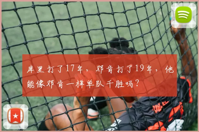 库里打了17年，邓肯打了19年，他能像邓肯一样单队千胜吗？