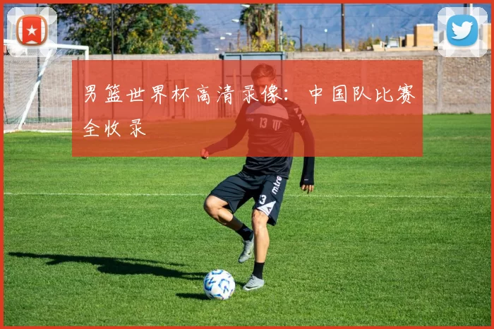 男篮世界杯高清录像:中国队比赛全收录