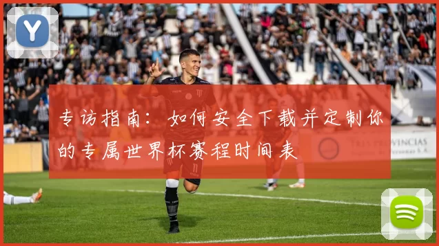 专访指南：如何安全下载并定制你的专属世界杯赛程时间表