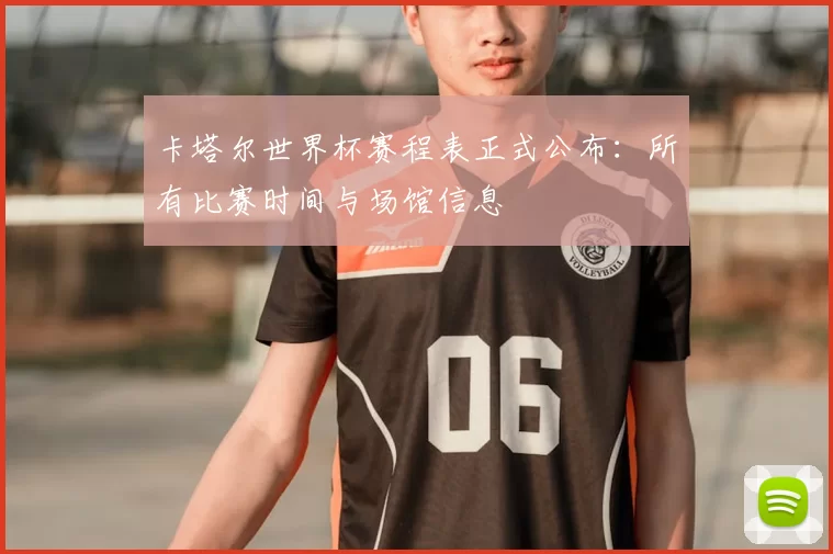 卡塔尔世界杯赛程表正式公布:所有比赛时间与场馆信息
