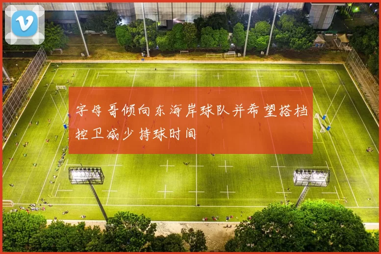 字母哥倾向东海岸球队并希望搭档控卫减少持球时间