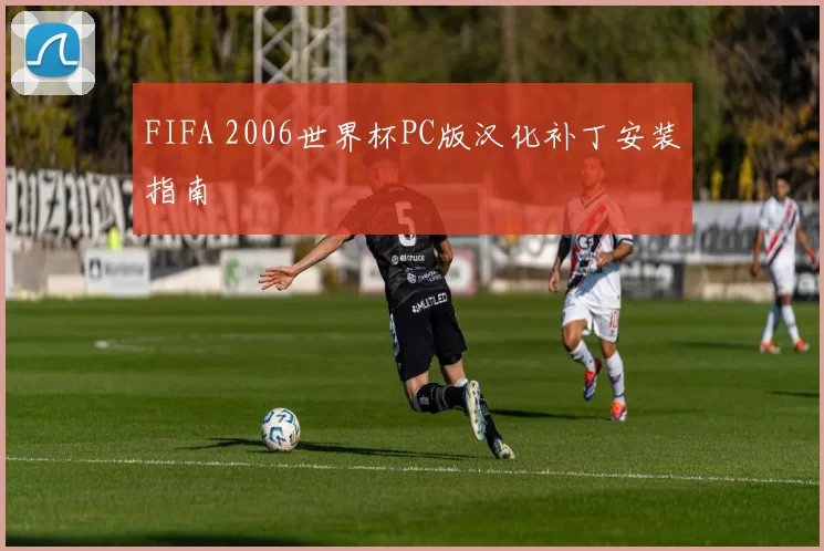 FIFA 2006世界杯PC版汉化补丁安装指南