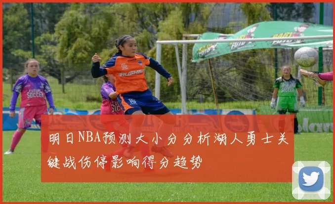 明日NBA预测大小分分析湖人勇士关键战伤停影响得分趋势