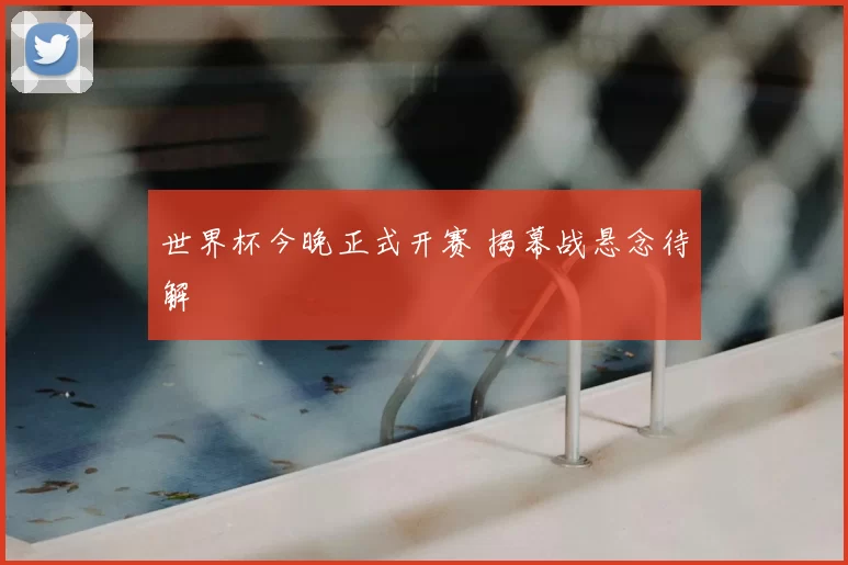 世界杯今晚正式开赛 揭幕战悬念待解