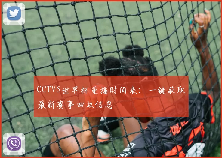 CCTV5世界杯重播时间表：一键获取最新赛事回放信息