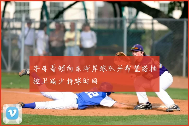 字母哥倾向东海岸球队并希望搭档控卫减少持球时间