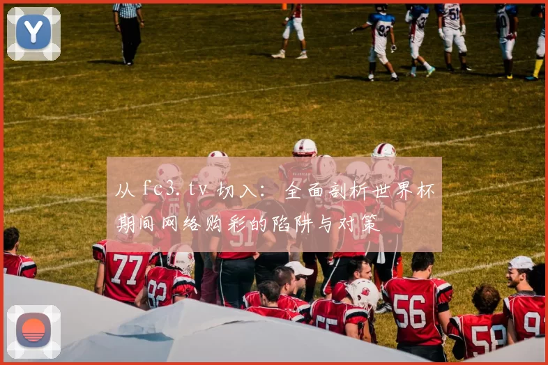 从 fc3.tv 切入：全面剖析世界杯期间网络购彩的陷阱与对策